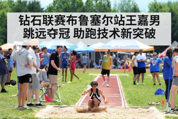钻石联赛布鲁塞尔站王嘉男跳远夺冠 助跑技术新突破